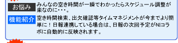 【お悩み】みんなの空き時間が一瞬でわかったらスケジュール調整が楽なのに・・・・。【機能紹介】空き時間検索、出欠確認等タイムマネジメントが今までより簡単に!日報連携している場合は、日報の次回予定がNIコラボに自動的に反映されます。